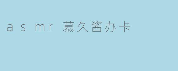 asmr慕久酱办卡