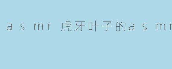 asmr虎牙叶子的asmr