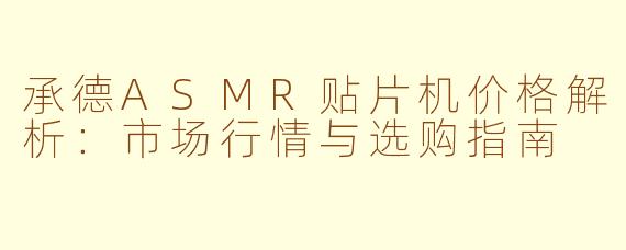 承德ASMR贴片机价格解析：市场行情与选购指南