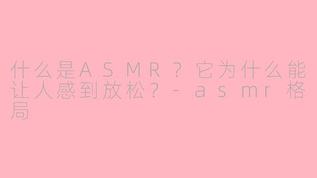 什么是ASMR?它为什么能让人感到放松?