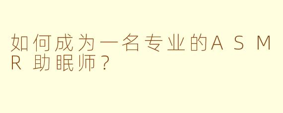 如何成为一名专业的ASMR助眠师？