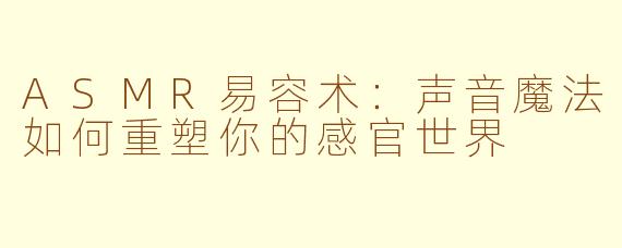 ASMR易容术：声音魔法如何重塑你的感官世界
