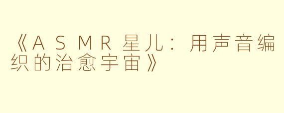 《ASMR星儿：用声音编织的治愈宇宙》