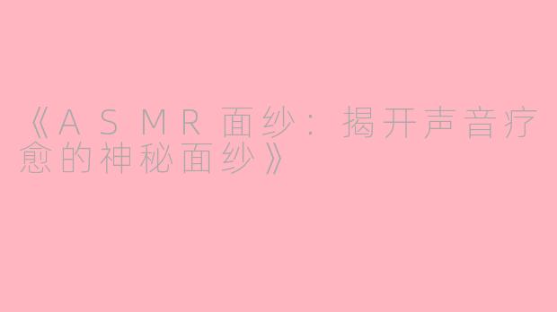 《ASMR面纱：揭开声音疗愈的神秘面纱》