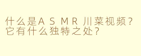 什么是ASMR川菜视频？它有什么独特之处？