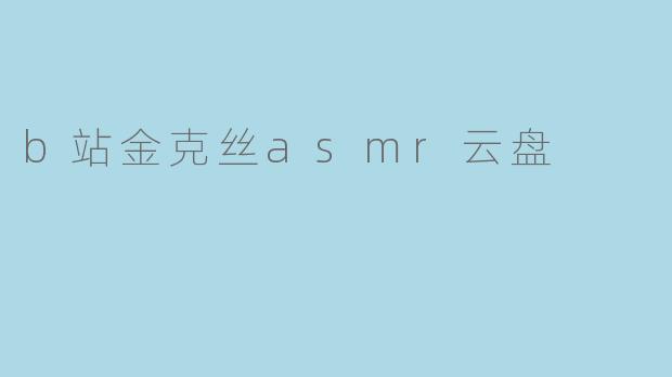 《B站金克丝ASMR云盘资源全解析:放松助眠与角色沉浸的完美结合》