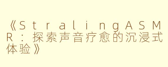《StralingASMR：探索声音疗愈的沉浸式体验》