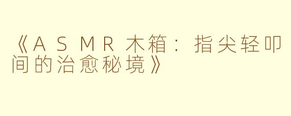 《ASMR木箱：指尖轻叩间的治愈秘境》