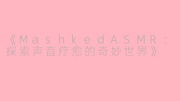 《MashkedASMR：探索声音疗愈的奇妙世界》