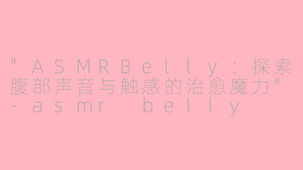 "ASMRBelly:探索腹部声音与触感的治愈魔力"