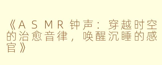 《ASMR钟声：穿越时空的治愈音律，唤醒沉睡的感官》