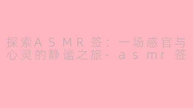 探索ASMR签:一场感官与心灵的静谧之旅