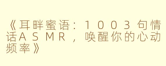 《耳畔蜜语：1003句情话ASMR，唤醒你的心动频率》