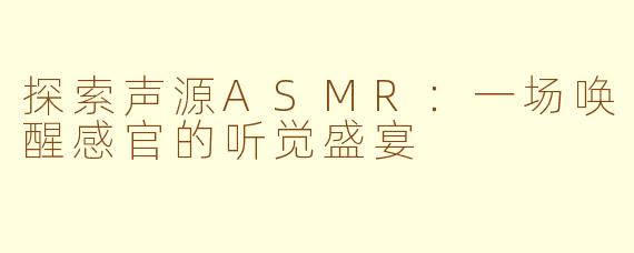 探索声源ASMR：一场唤醒感官的听觉盛宴