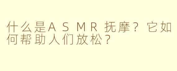 什么是ASMR抚摩?它如何帮助人们放松?