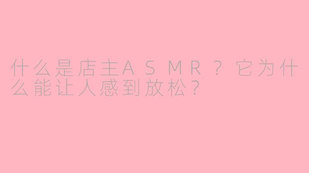什么是店主ASMR？它为什么能让人感到放松？