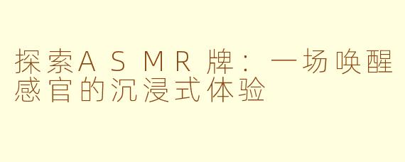 探索ASMR牌：一场唤醒感官的沉浸式体验