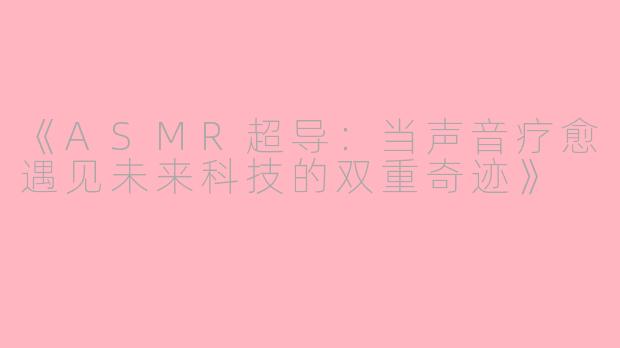 《ASMR超导：当声音疗愈遇见未来科技的双重奇迹》