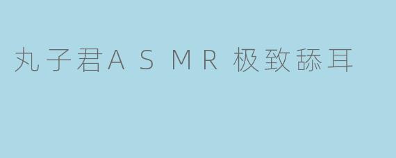 丸子君ASMR极致舔耳