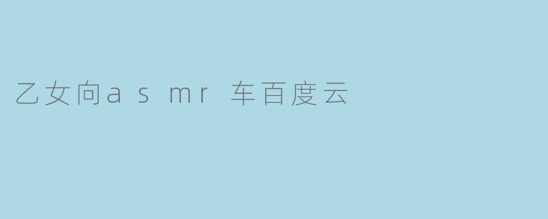 请问有乙女向ASMR车的百度云资源分享吗？