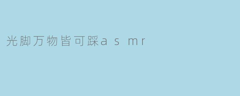 光脚万物皆可踩asmr