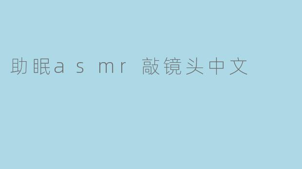 助眠asmr敲镜头中文