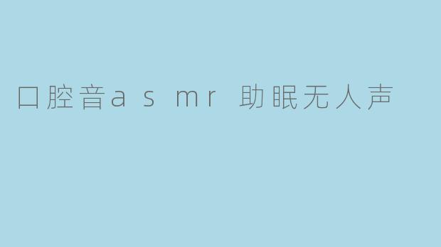 口腔音asmr助眠无人声