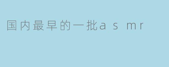 国内最早的一批asmr