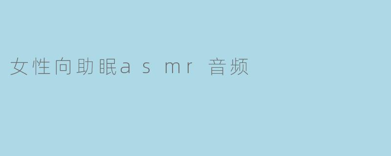 「温柔耳畔,安心入眠:女性向助眠ASMR音频的治愈力量」