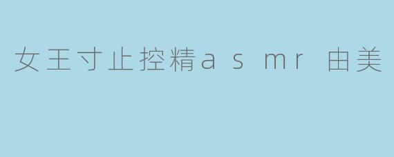 女王寸止控精asmr由美