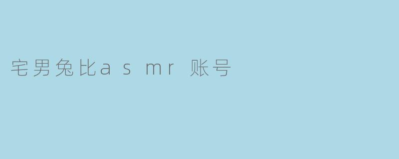《沉浸式疗愈体验:探索“宅男兔比ASMR”的声控宇宙》