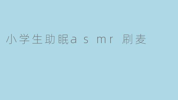 小学生助眠asmr刷麦