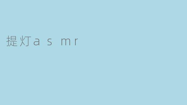 《提灯ASMR:一盏微光下的治愈之旅,唤醒沉睡的感官》