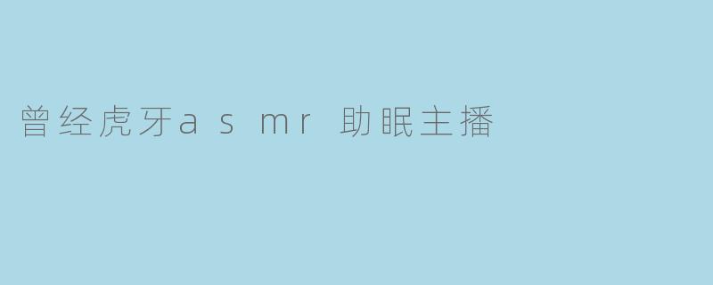 曾经虎牙asmr助眠主播