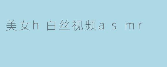 美女h白丝视频asmr
