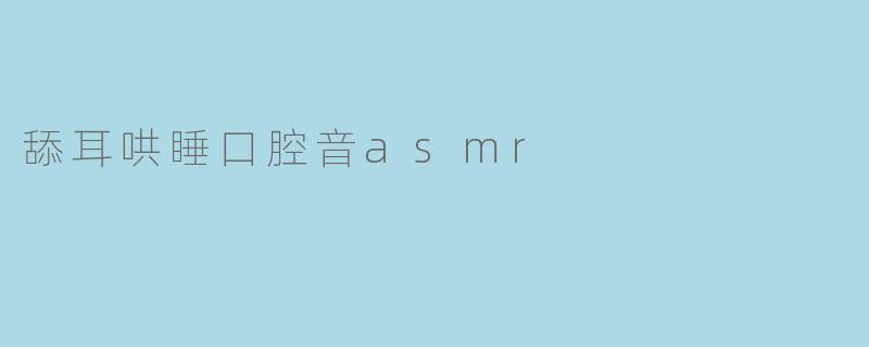 舔耳哄睡口腔音asmr