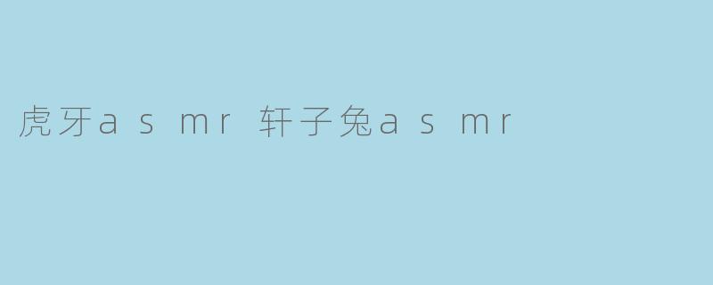 虎牙asmr轩子兔asmr
