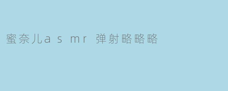 蜜奈儿asmr弹射略略略