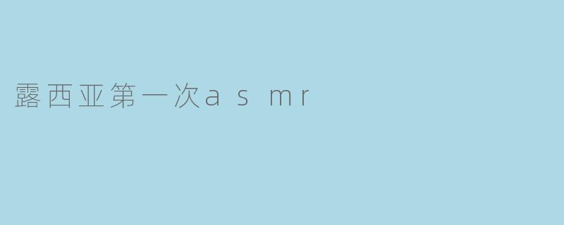 露西亚第一次asmr