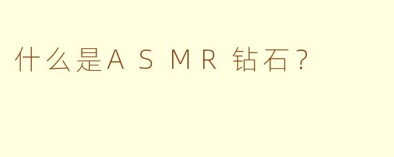 什么是ASMR钻石?