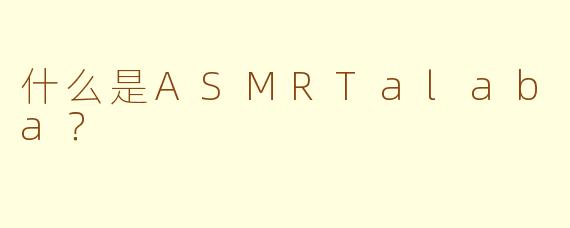 什么是ASMRTalaba?