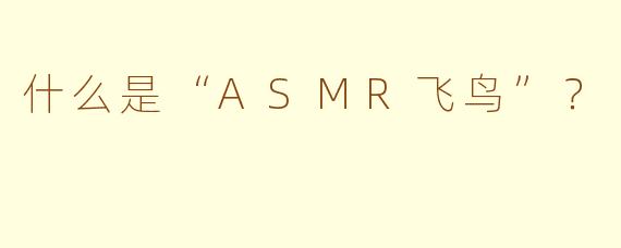 什么是“ASMR飞鸟”?