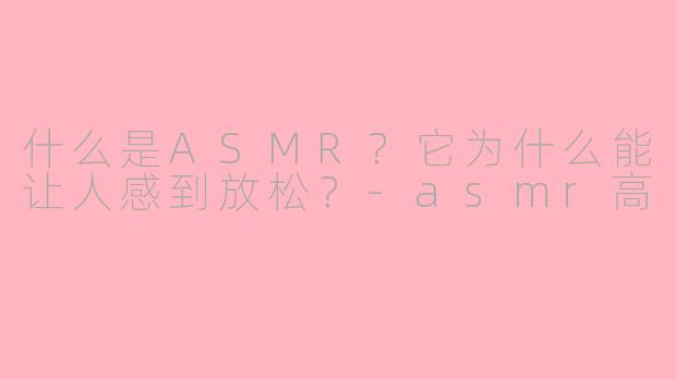 什么是ASMR?它为什么能让人感到放松?
