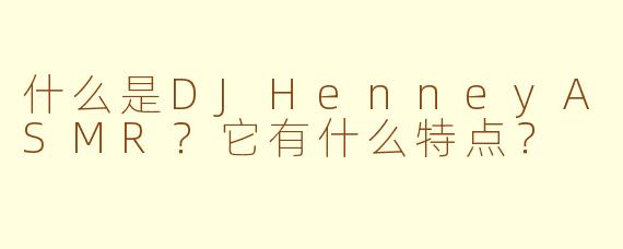 什么是DJHenneyASMR？它有什么特点？