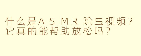 什么是ASMR除虫视频？它真的能帮助放松吗？