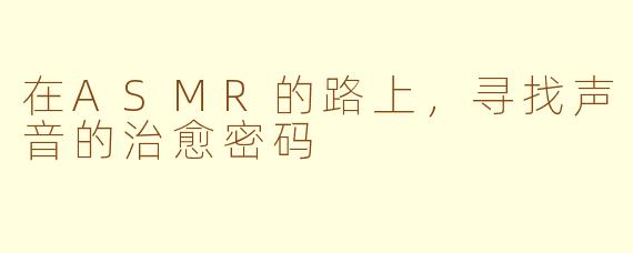 在ASMR的路上，寻找声音的治愈密码