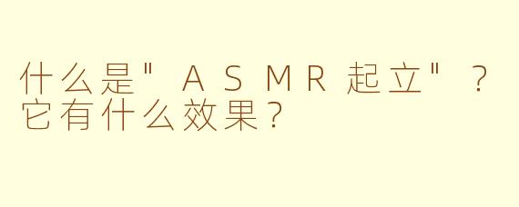 什么是"ASMR起立"?它有什么效果?