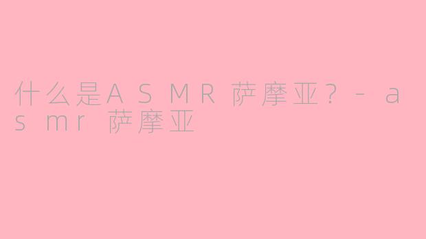 什么是ASMR萨摩亚?