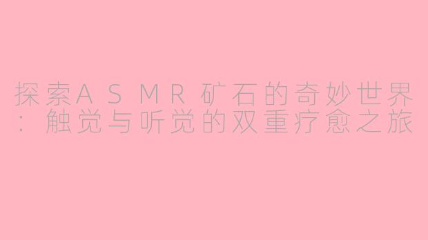 探索ASMR矿石的奇妙世界：触觉与听觉的双重疗愈之旅