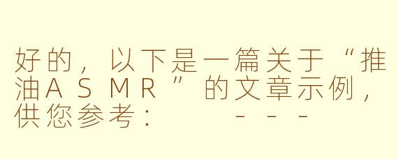 好的，以下是一篇关于“推油ASMR”的文章示例，供您参考：

---


《推油ASMR：触觉与听觉的双重疗愈之旅》